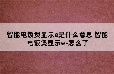 智能电饭煲显示e是什么意思 智能电饭煲显示e-怎么了